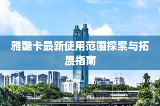 雅酷卡最新使用范圍探索與拓展指南