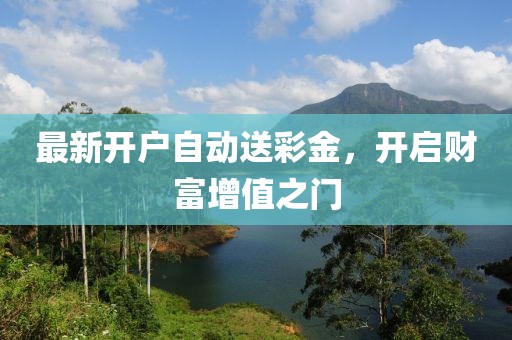 最新開戶自動(dòng)送彩金，開啟財(cái)富增值之門