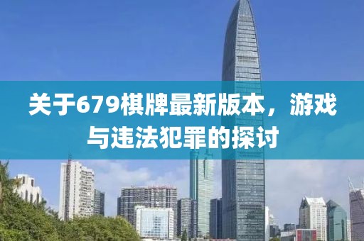 關(guān)于679棋牌最新版本，游戲與違法犯罪的探討