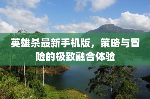 英雄殺最新手機(jī)版，策略與冒險(xiǎn)的極致融合體驗(yàn)