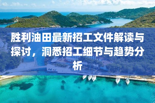 勝利油田最新招工文件解讀與探討，洞悉招工細節(jié)與趨勢分析