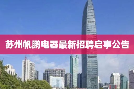 蘇州帆鵬電器最新招聘啟事公告