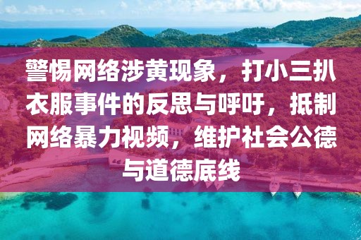 警惕網(wǎng)絡(luò)涉黃現(xiàn)象，打小三扒衣服事件的反思與呼吁，抵制網(wǎng)絡(luò)暴力視頻，維護(hù)社會(huì)公德與道德底線(xiàn)