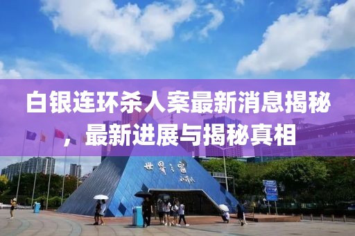 白銀連環(huán)殺人案最新消息揭秘，最新進(jìn)展與揭秘真相