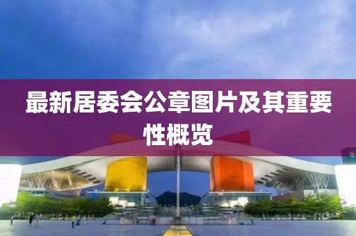 最新居委會公章圖片及其重要性概覽