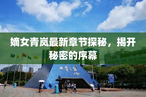 嫡女青嵐最新章節(jié)探秘，揭開秘密的序幕