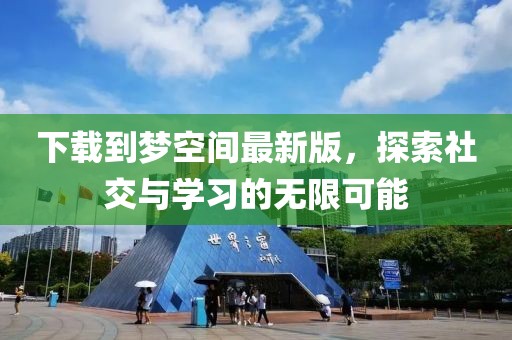 下載到夢空間最新版，探索社交與學(xué)習(xí)的無限可能
