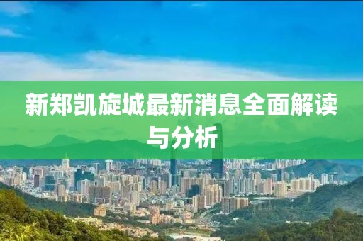 新鄭凱旋城最新消息全面解讀與分析