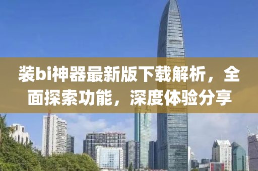 裝bi神器最新版下載解析，全面探索功能，深度體驗(yàn)分享