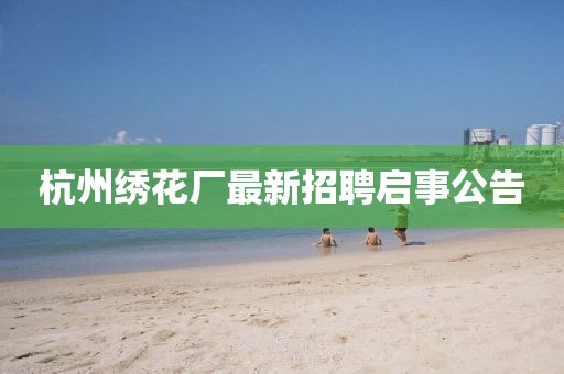 杭州繡花廠最新招聘啟事公告