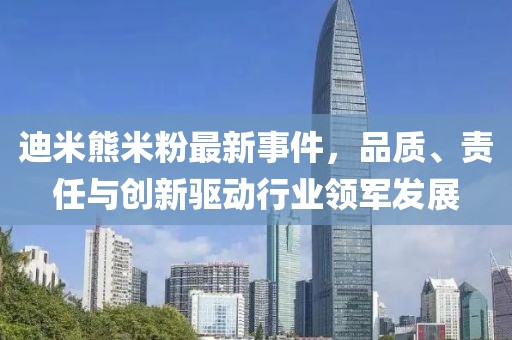 迪米熊米粉最新事件，品質(zhì)、責(zé)任與創(chuàng)新驅(qū)動(dòng)行業(yè)領(lǐng)軍發(fā)展