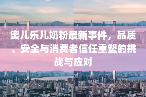 蜜兒樂兒奶粉最新事件，品質(zhì)、安全與消費者信任重塑的挑戰(zhàn)與應對