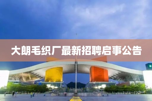 大朗毛織廠最新招聘啟事公告