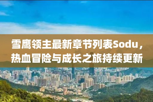 雪鷹領(lǐng)主最新章節(jié)列表Sodu，熱血冒險(xiǎn)與成長之旅持續(xù)更新