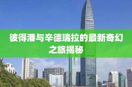 彼得潘與辛德瑞拉的最新奇幻之旅揭秘