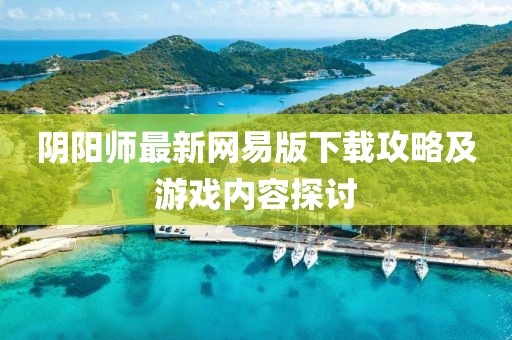 陰陽師最新網(wǎng)易版下載攻略及游戲內(nèi)容探討