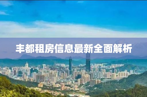 豐都租房信息最新全面解析