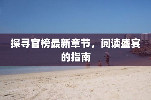 探尋官榜最新章節(jié)，閱讀盛宴的指南