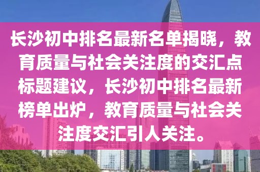 長(zhǎng)沙初中排名最新名單揭曉，教育質(zhì)量與社會(huì)關(guān)注度的交匯點(diǎn)標(biāo)題建議，長(zhǎng)沙初中排名最新榜單出爐，教育質(zhì)量與社會(huì)關(guān)注度交匯引人關(guān)注。