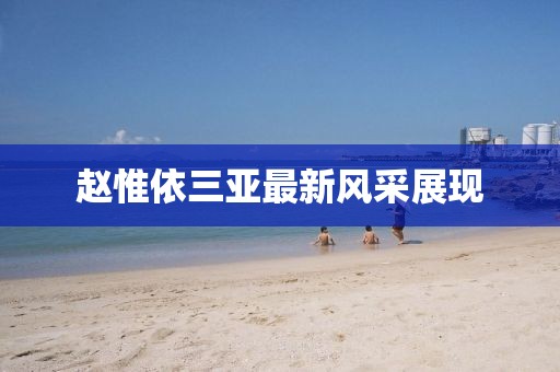 趙惟依三亞最新風采展現(xiàn)