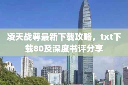 凌天戰(zhàn)尊最新下載攻略，txt下載80及深度書評(píng)分享