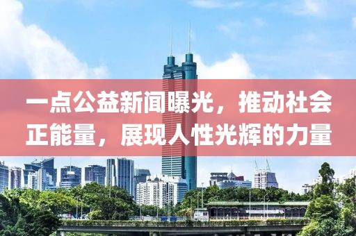 一點(diǎn)公益新聞曝光，推動(dòng)社會(huì)正能量，展現(xiàn)人性光輝的力量