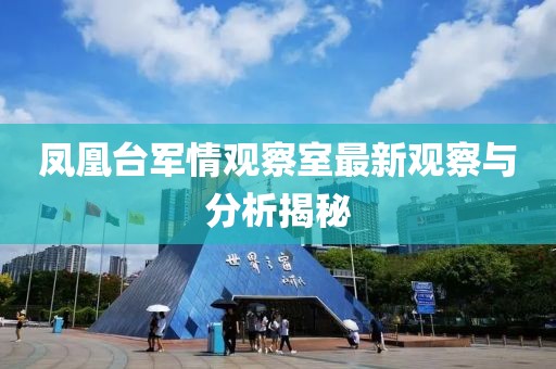 鳳凰臺(tái)軍情觀察室最新觀察與分析揭秘