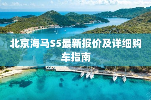 北京海馬S5最新報價及詳細(xì)購車指南