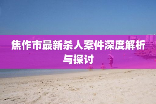 焦作市最新殺人案件深度解析與探討
