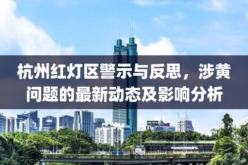 杭州紅燈區(qū)警示與反思，涉黃問(wèn)題的最新動(dòng)態(tài)及影響分析