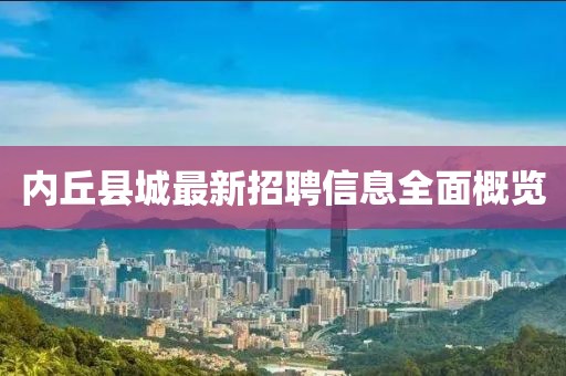 內(nèi)丘縣城最新招聘信息全面概覽