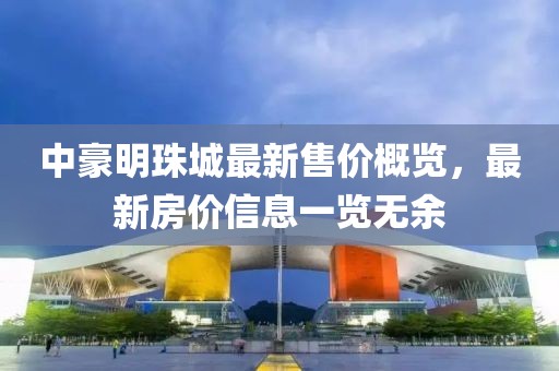 中豪明珠城最新售價(jià)概覽，最新房?jī)r(jià)信息一覽無(wú)余