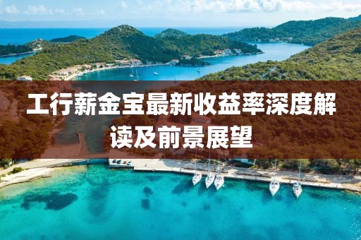 工行薪金寶最新收益率深度解讀及前景展望