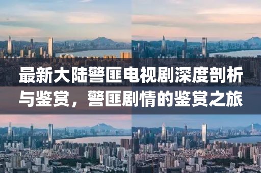 最新大陸警匪電視劇深度剖析與鑒賞，警匪劇情的鑒賞之旅
