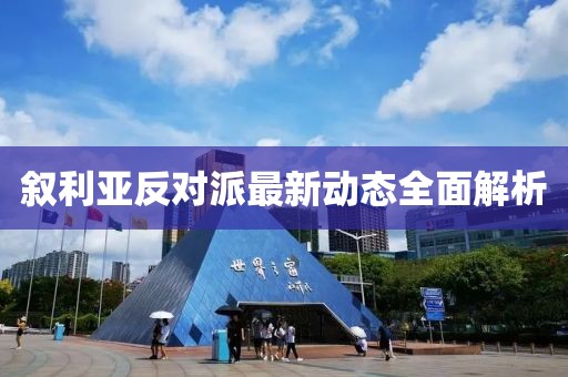 敘利亞反對派最新動(dòng)態(tài)全面解析