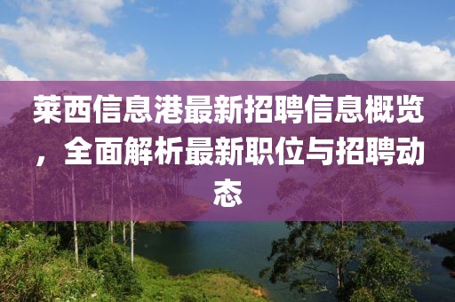 萊西信息港最新招聘信息概覽，全面解析最新職位與招聘動態(tài)