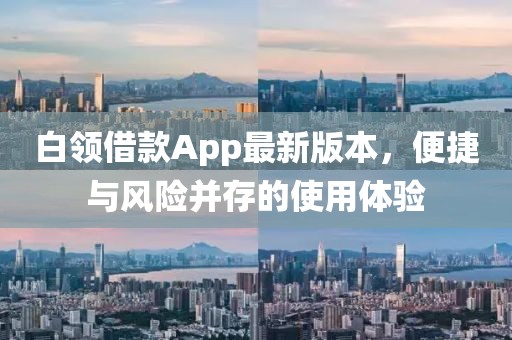 白領(lǐng)借款A(yù)pp最新版本，便捷與風(fēng)險(xiǎn)并存的使用體驗(yàn)