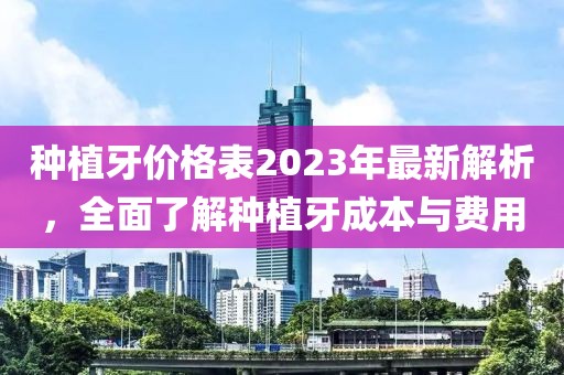 種植牙價格表2023年最新解析，全面了解種植牙成本與費用