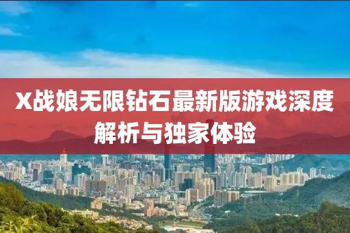 X戰(zhàn)娘無限鉆石最新版游戲深度解析與獨(dú)家體驗(yàn)