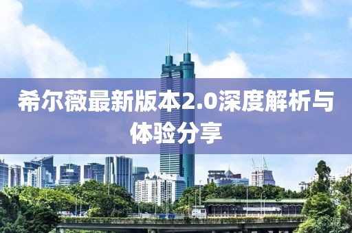 希爾薇最新版本2.0深度解析與體驗(yàn)分享