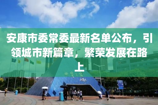 安康市委常委最新名單公布，引領(lǐng)城市新篇章，繁榮發(fā)展在路上