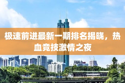 極速前進(jìn)最新一期排名揭曉，熱血競技激情之夜