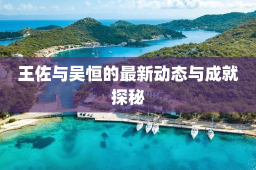 王佐與吳恒的最新動態(tài)與成就探秘