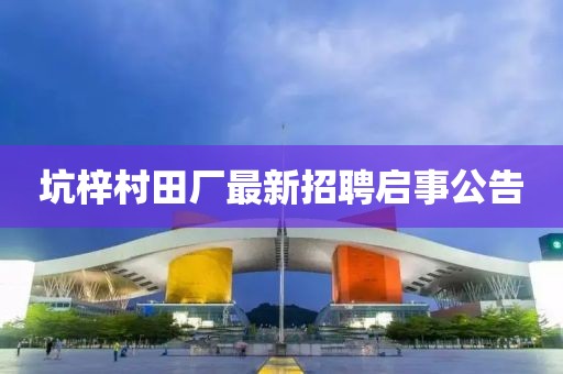 坑梓村田廠(chǎng)最新招聘啟事公告