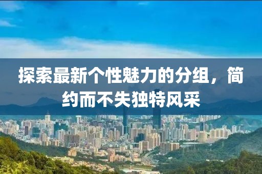 探索最新個性魅力的分組，簡約而不失獨特風(fēng)采