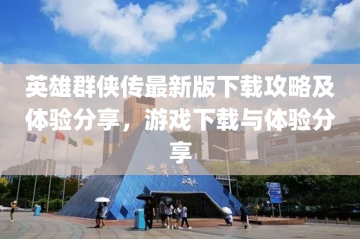 英雄群俠傳最新版下載攻略及體驗(yàn)分享，游戲下載與體驗(yàn)分享