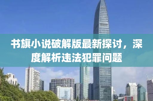 書(shū)旗小說(shuō)破解版最新探討，深度解析違法犯罪問(wèn)題