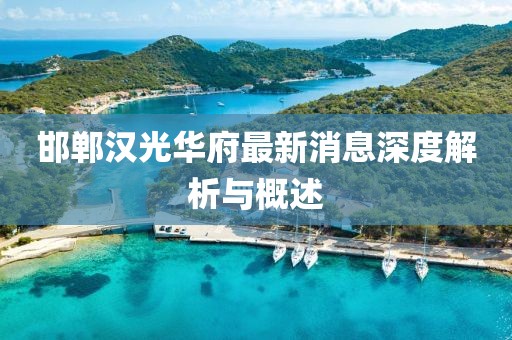 邯鄲漢光華府最新消息深度解析與概述