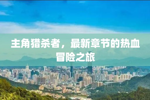 主角獵殺者，最新章節(jié)的熱血冒險(xiǎn)之旅
