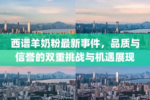 西譜羊奶粉最新事件，品質(zhì)與信譽的雙重挑戰(zhàn)與機遇展現(xiàn)